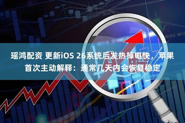 瑶鸿配资 更新iOS 26系统后发热掉电快，苹果首次主动解释：通常几天内会恢复稳定