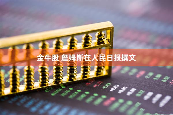 金牛股 詹姆斯在人民日报撰文
