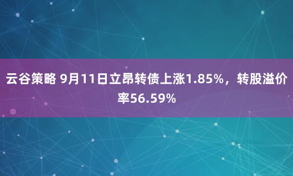 云谷策略 9月11日立昂转债上涨1.85%，转股溢价率56.59%