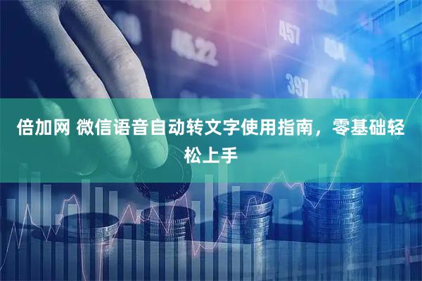 倍加网 微信语音自动转文字使用指南，零基础轻松上手