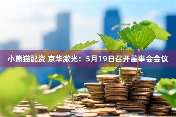 小熊猫配资 京华激光：5月19日召开董事会会议