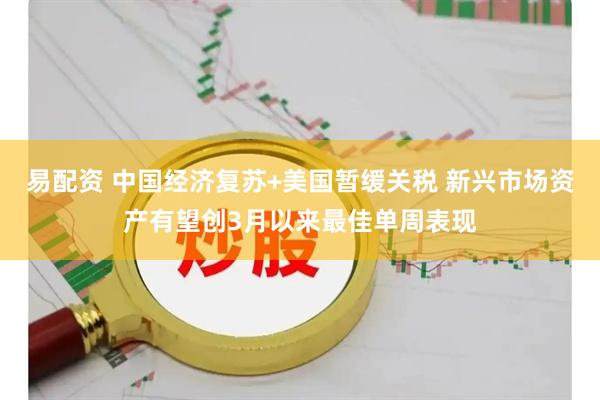 易配资 中国经济复苏+美国暂缓关税 新兴市场资产有望创3月以来最佳单周表现