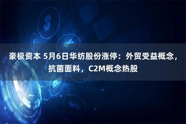 豪极资本 5月6日华纺股份涨停：外贸受益概念，抗菌面料，C2M概念热股