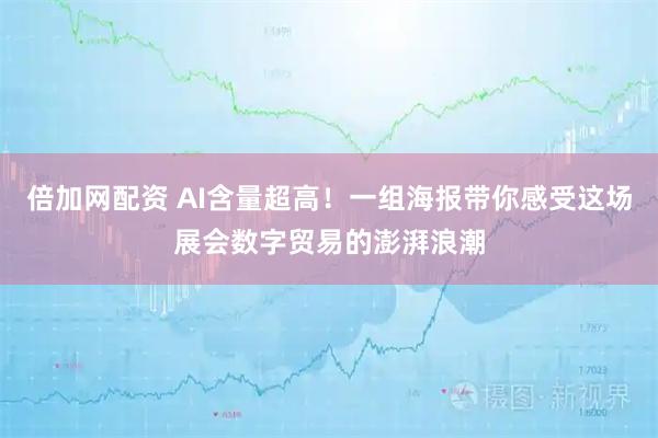 倍加网配资 AI含量超高！一组海报带你感受这场展会数字贸易的澎湃浪潮