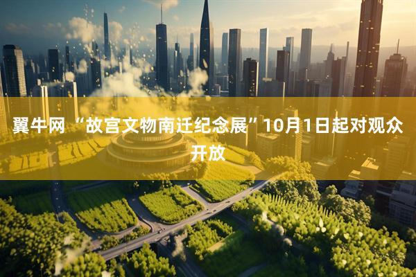 翼牛网 “故宫文物南迁纪念展”10月1日起对观众开放