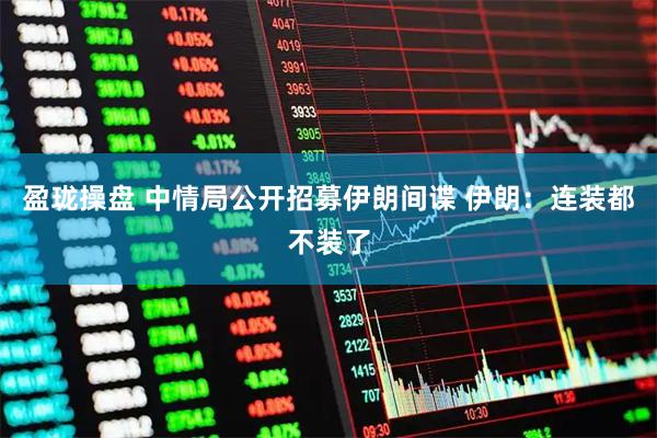 盈珑操盘 中情局公开招募伊朗间谍 伊朗：连装都不装了